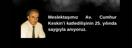 Meslektaşımız Av. Cumhur Keskin’i katledilişinin 25. yılında saygıyla anıyoruz.